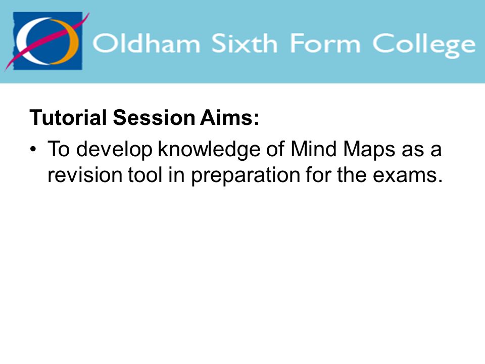 Tutorial Session Aims: To develop knowledge of Mind Maps as a revision tool in preparation for the exams.