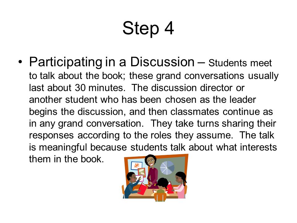 Step 4 Participating in a Discussion – Students meet to talk about the book; these grand conversations usually last about 30 minutes.