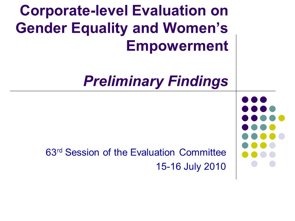 Corporate-level Evaluation on Gender Equality and Women’s Empowerment Preliminary Findings 63 rd Session of the Evaluation Committee July 2010