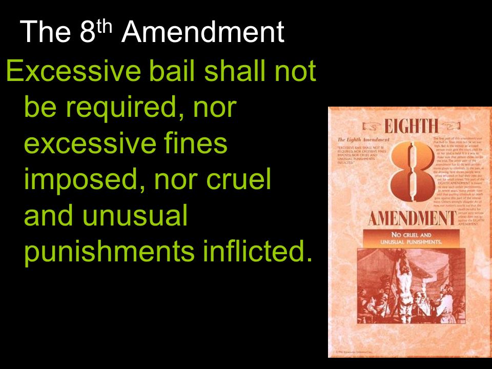 The 8 th Amendment Excessive bail shall not be required, nor excessive fines imposed, nor cruel and unusual punishments inflicted.