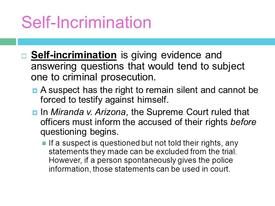 Self-Incrimination  Self-incrimination is giving evidence and answering questions that would tend to subject one to criminal prosecution.