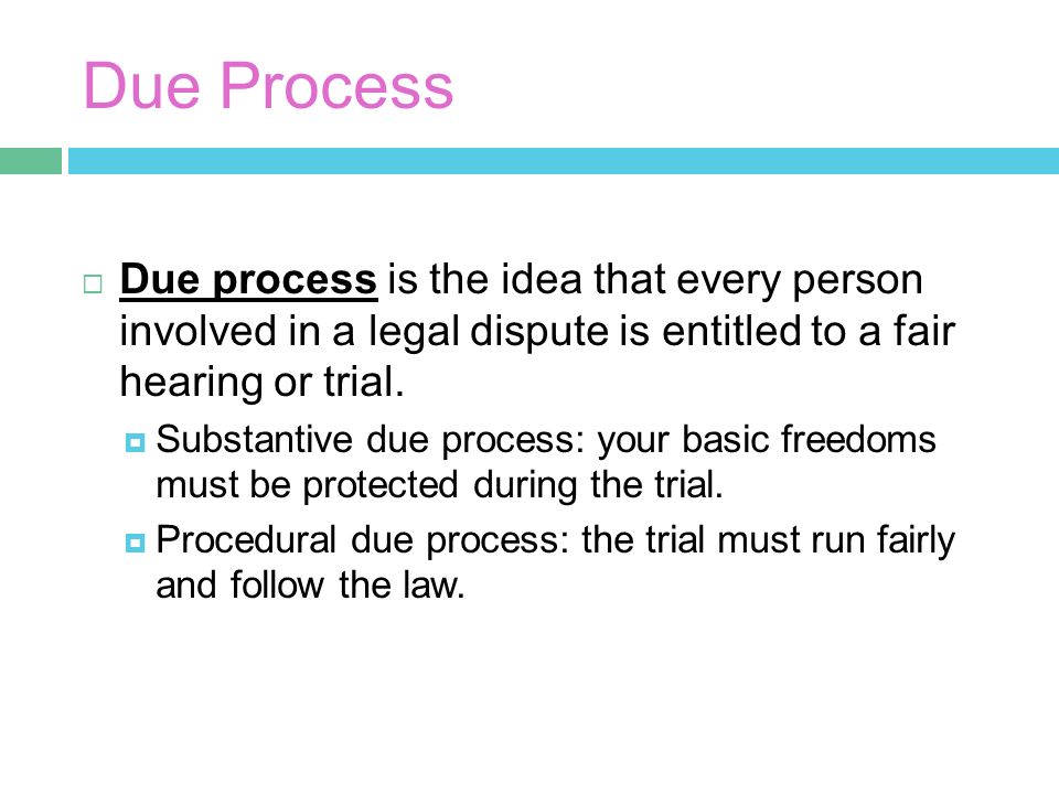 Due Process  Due process is the idea that every person involved in a legal dispute is entitled to a fair hearing or trial.