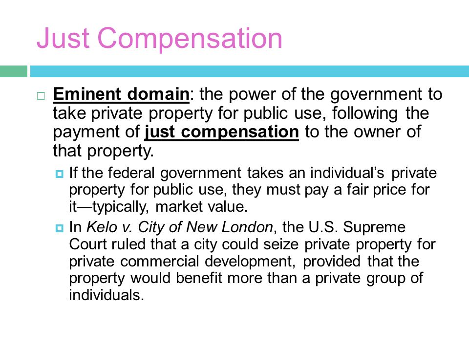 Just Compensation  Eminent domain: the power of the government to take private property for public use, following the payment of just compensation to the owner of that property.
