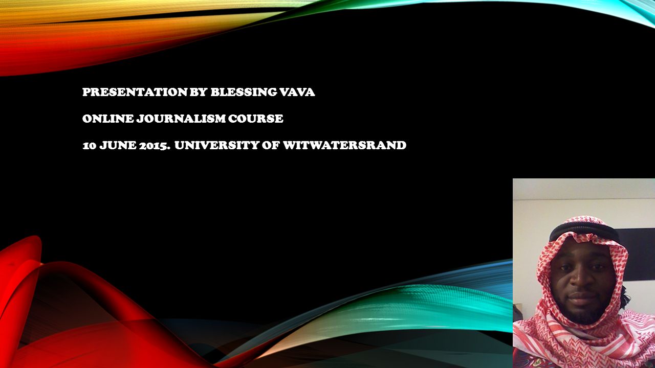 PRESENTATION BY BLESSING VAVA ONLINE JOURNALISM COURSE 10 JUNE UNIVERSITY OF WITWATERSRAND