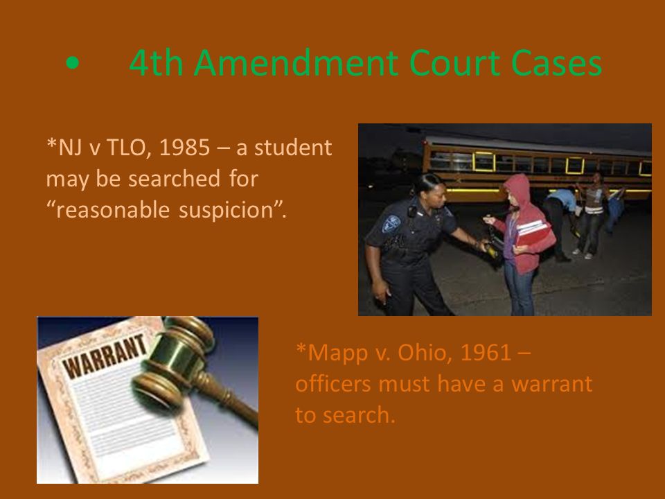 4th Amendment Court Cases *NJ v TLO, 1985 – a student may be searched for reasonable suspicion .