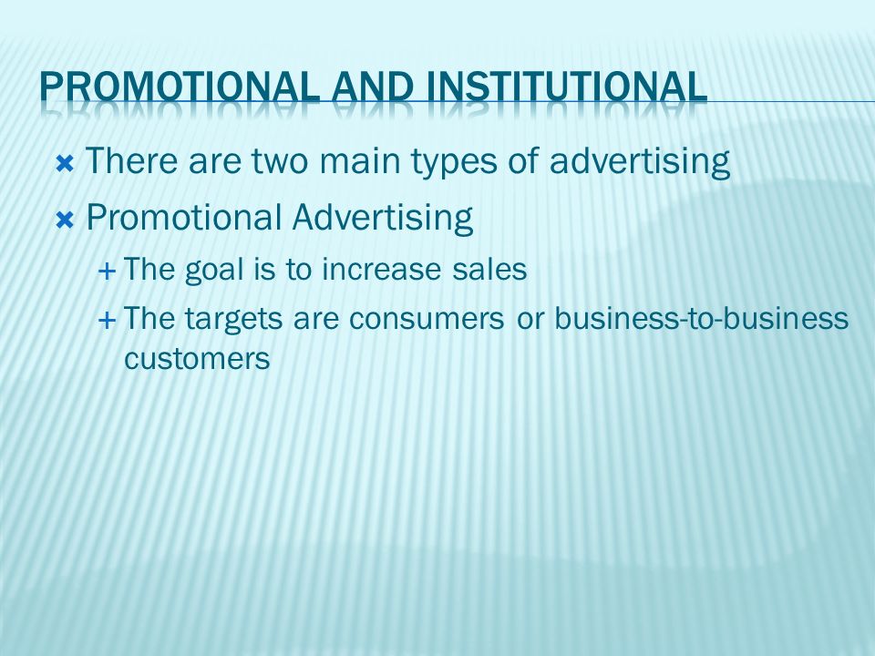  There are two main types of advertising  Promotional Advertising  The goal is to increase sales  The targets are consumers or business-to-business customers