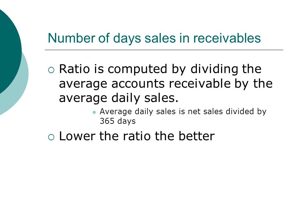 Number of days sales in receivables  Ratio is computed by dividing the average accounts receivable by the average daily sales.