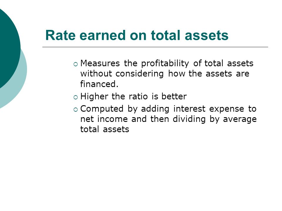 Rate earned on total assets  Measures the profitability of total assets without considering how the assets are financed.