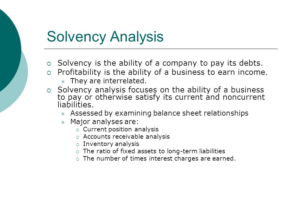 Solvency Analysis  Solvency is the ability of a company to pay its debts.