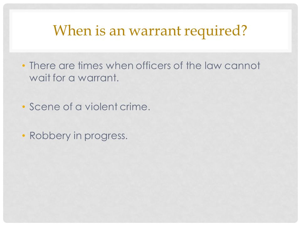 When is an warrant required. There are times when officers of the law cannot wait for a warrant.