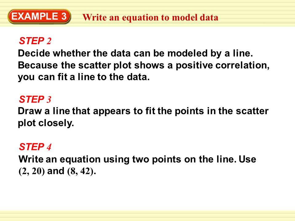 Warm-Up Exercises STEP 3 EXAMPLE 3 Write an equation to model data STEP 4 STEP 2 Decide whether the data can be modeled by a line.
