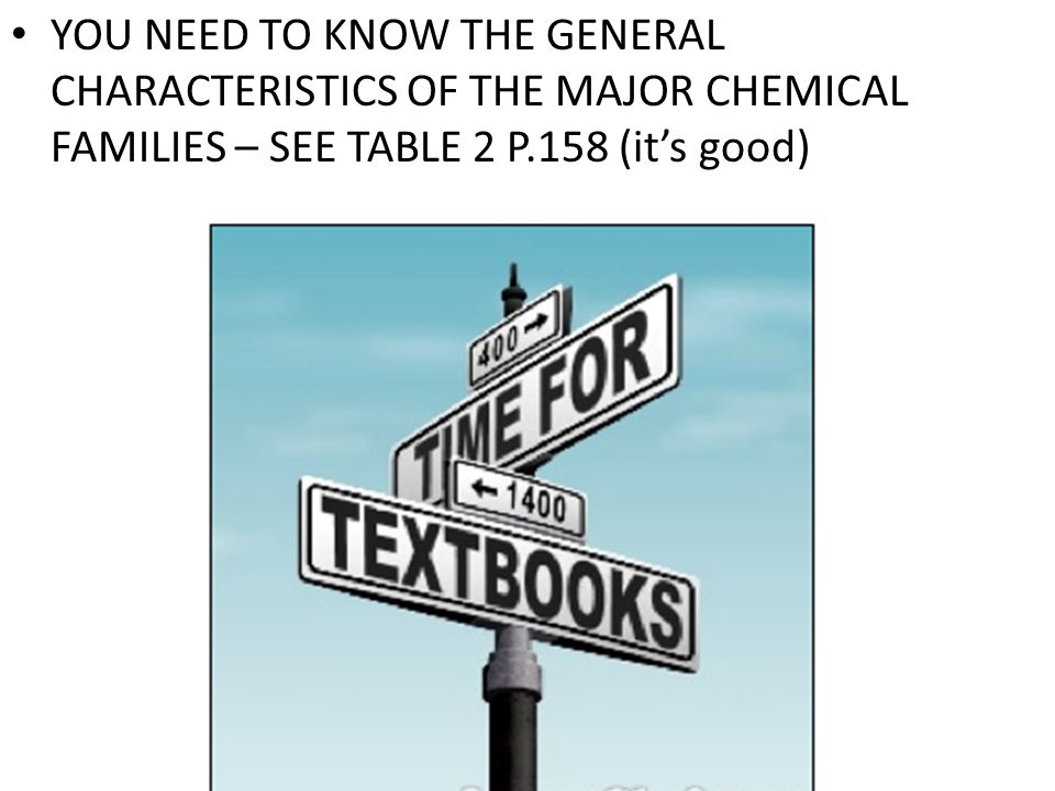 YOU NEED TO KNOW THE GENERAL CHARACTERISTICS OF THE MAJOR CHEMICAL FAMILIES – SEE TABLE 2 P.158 (it’s good)