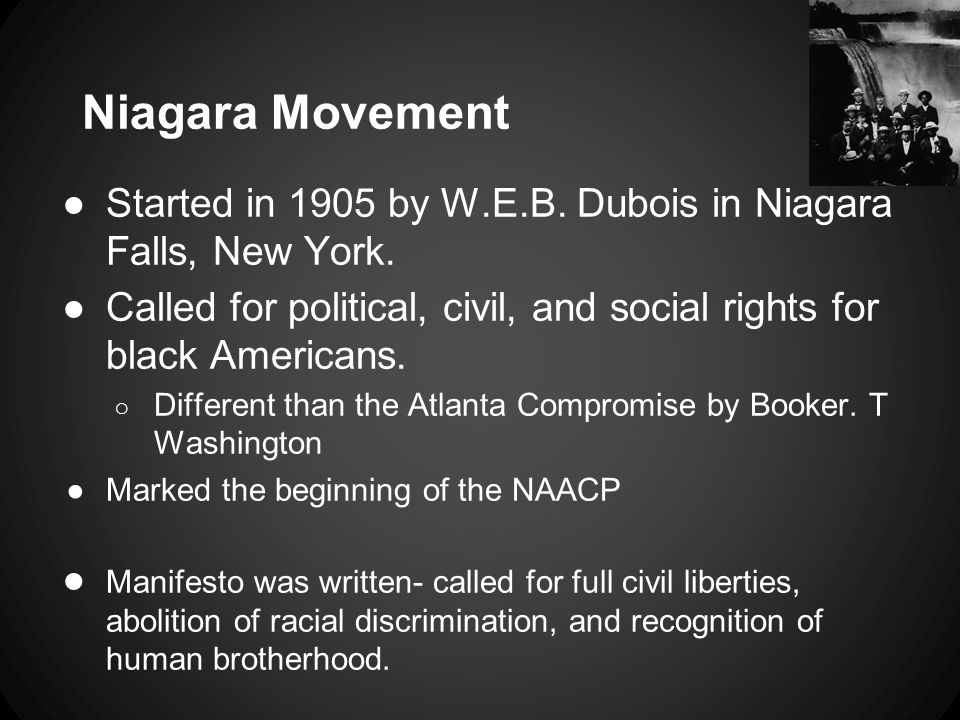 Niagara Movement ●Started in 1905 by W.E.B. Dubois in Niagara Falls, New York.