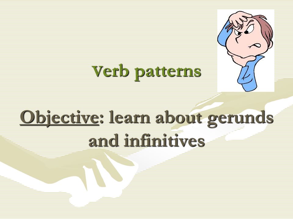V erb patterns Objective: learn about gerunds and infinitives