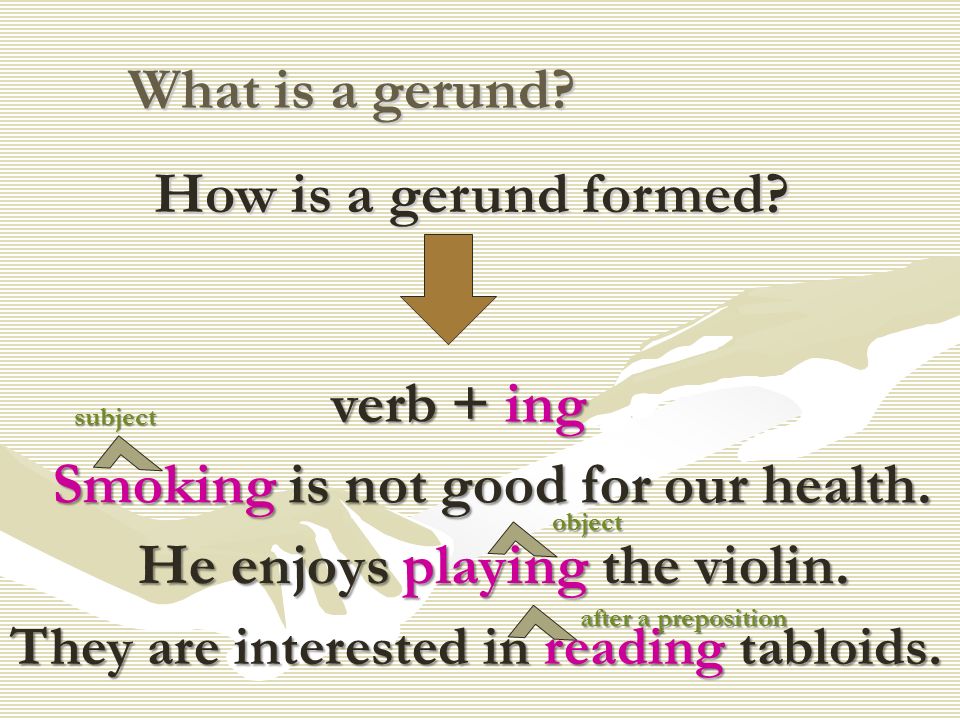 What is a gerund. How is a gerund formed. verb + ing Smoking is not good for our health.
