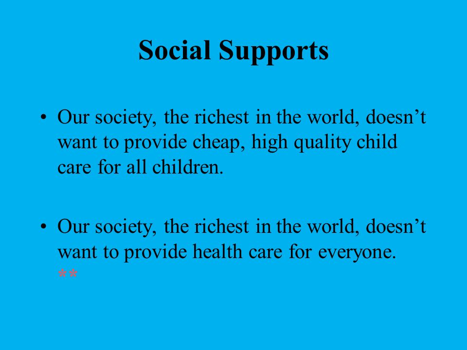 Social Supports Our society, the richest in the world, doesn’t want to provide cheap, high quality child care for all children.