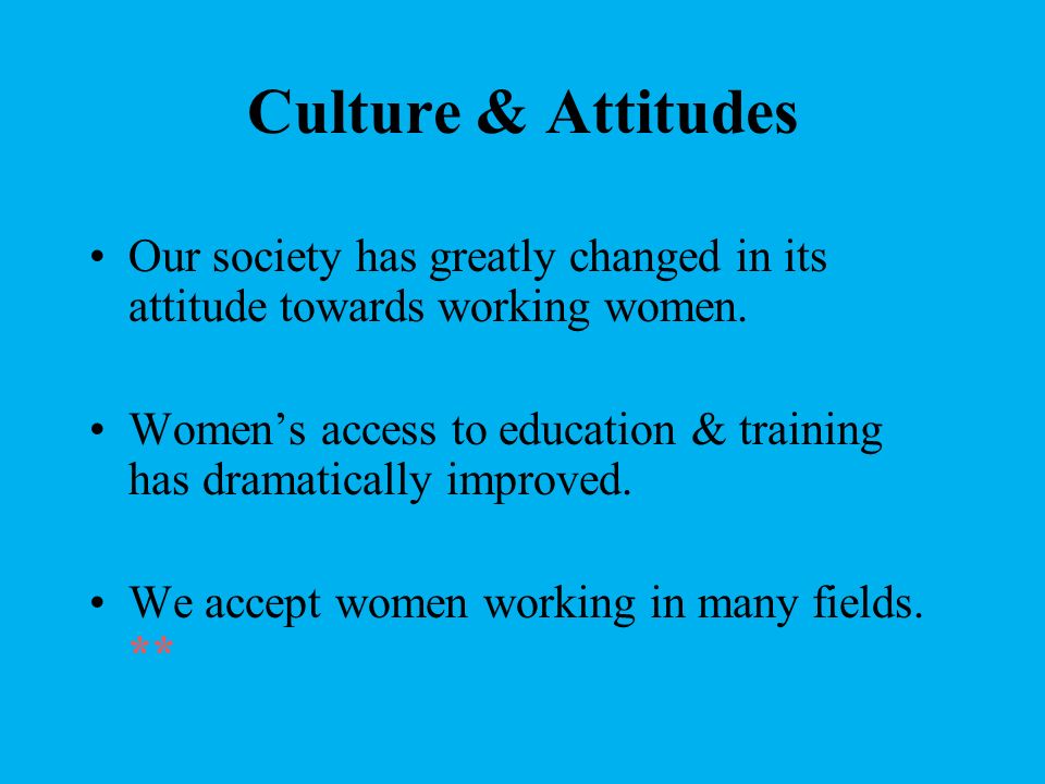 Culture & Attitudes Our society has greatly changed in its attitude towards working women.