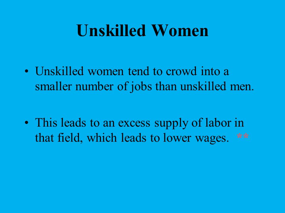 Unskilled Women Unskilled women tend to crowd into a smaller number of jobs than unskilled men.
