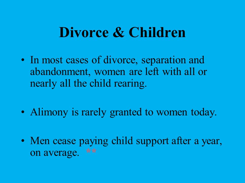 Divorce & Children In most cases of divorce, separation and abandonment, women are left with all or nearly all the child rearing.