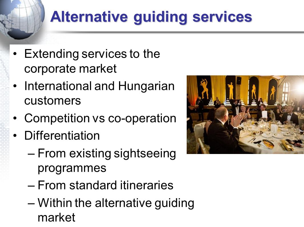 Alternative guiding services Extending services to the corporate market International and Hungarian customers Competition vs co-operation Differentiation –From existing sightseeing programmes –From standard itineraries –Within the alternative guiding market