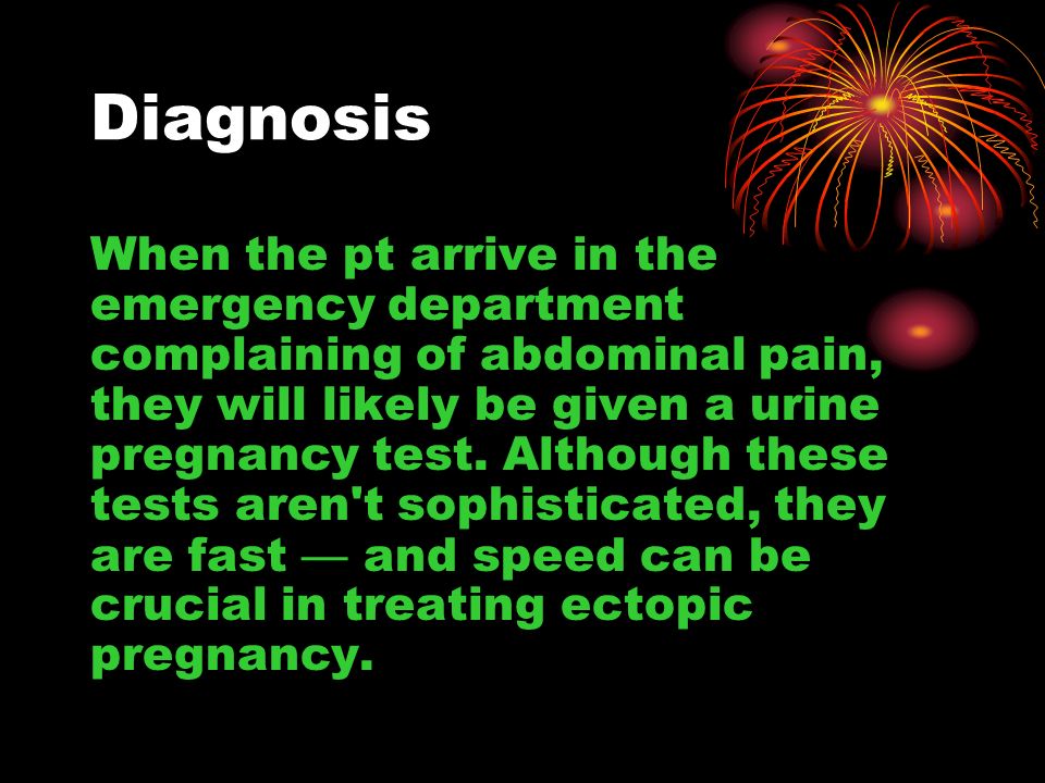 Diagnosis When the pt arrive in the emergency department complaining of abdominal pain, they will likely be given a urine pregnancy test.