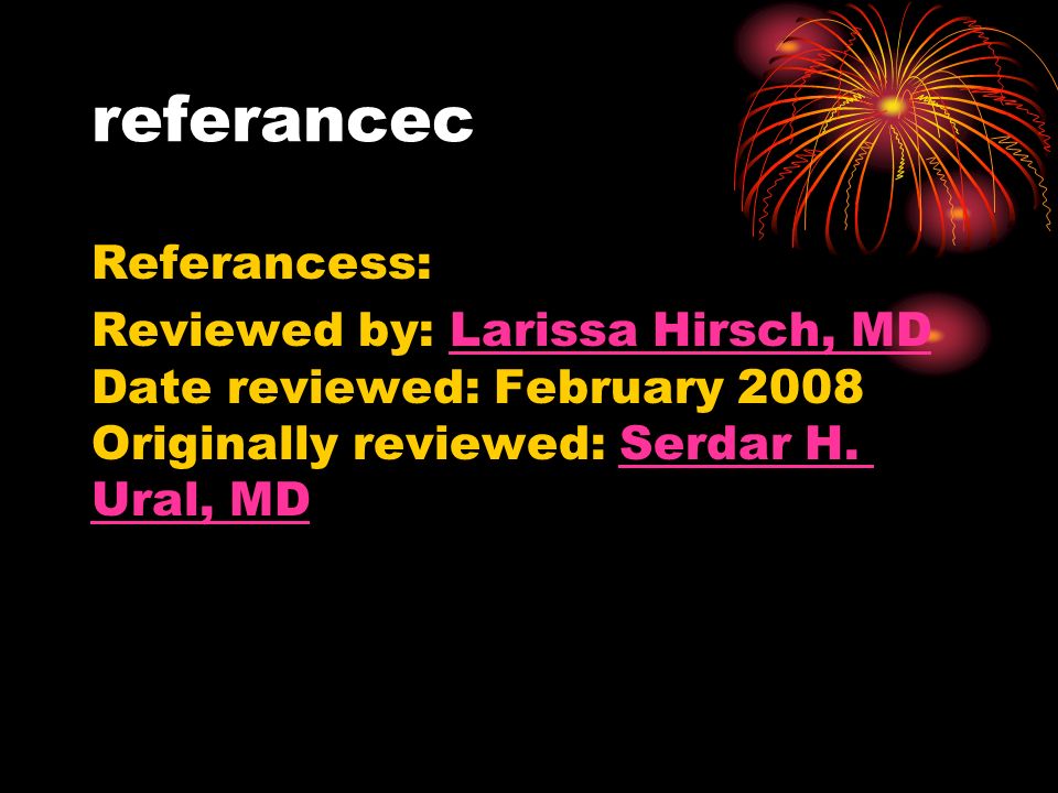 referancec Referancess: Reviewed by: Larissa Hirsch, MD Date reviewed: February 2008 Originally reviewed: Serdar H.
