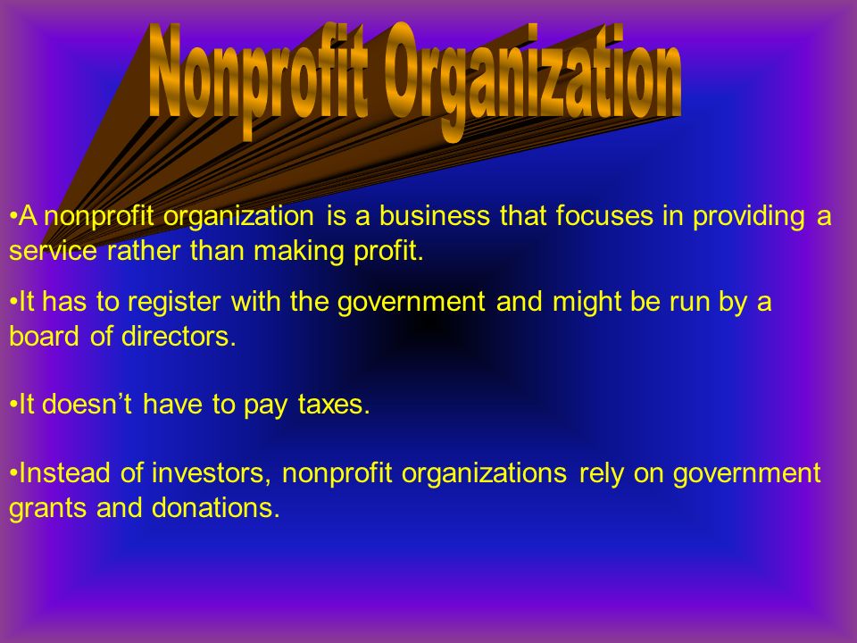 A nonprofit organization is a business that focuses in providing a service rather than making profit.