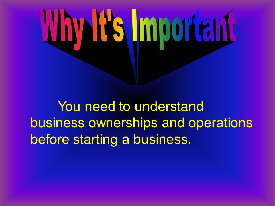 You need to understand business ownerships and operations before starting a business.