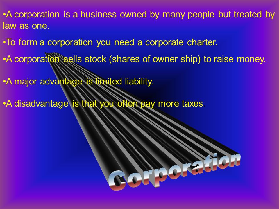 A corporation is a business owned by many people but treated by law as one.