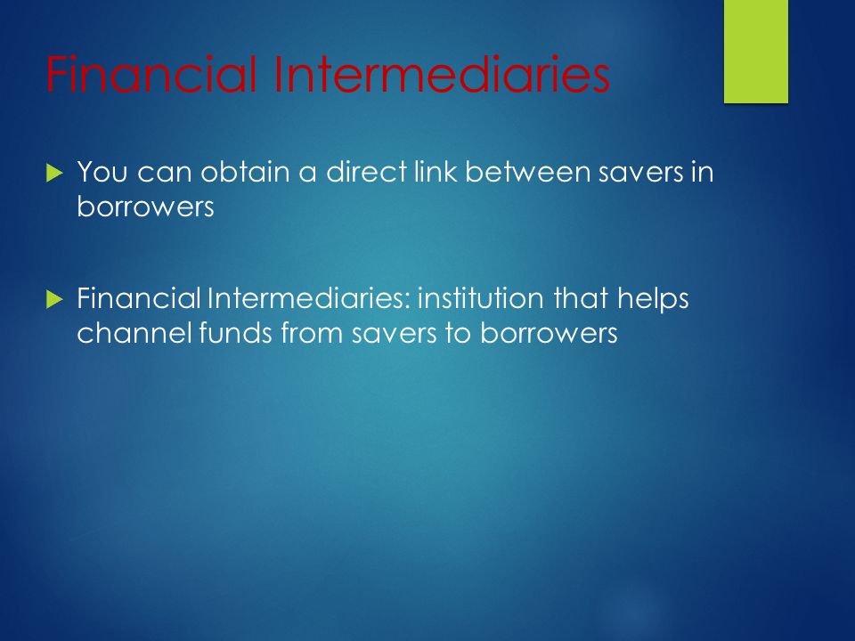 Financial Intermediaries  You can obtain a direct link between savers in borrowers  Financial Intermediaries: institution that helps channel funds from savers to borrowers
