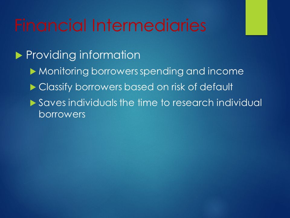 Financial Intermediaries  Providing information  Monitoring borrowers spending and income  Classify borrowers based on risk of default  Saves individuals the time to research individual borrowers