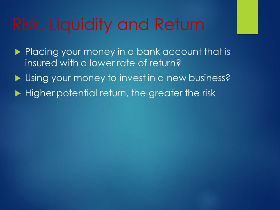 Risk, Liquidity and Return  Placing your money in a bank account that is insured with a lower rate of return.