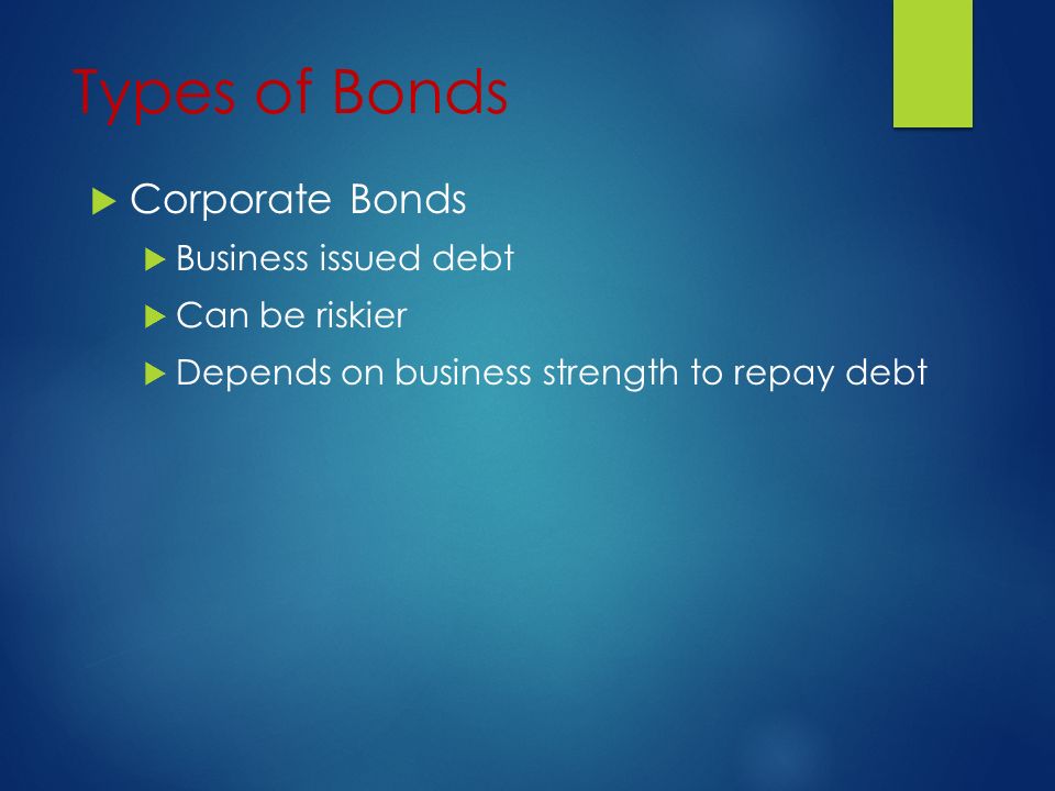 Types of Bonds  Corporate Bonds  Business issued debt  Can be riskier  Depends on business strength to repay debt