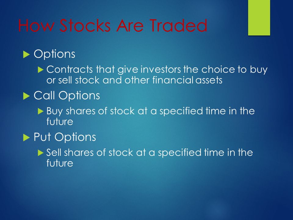 How Stocks Are Traded  Options  Contracts that give investors the choice to buy or sell stock and other financial assets  Call Options  Buy shares of stock at a specified time in the future  Put Options  Sell shares of stock at a specified time in the future