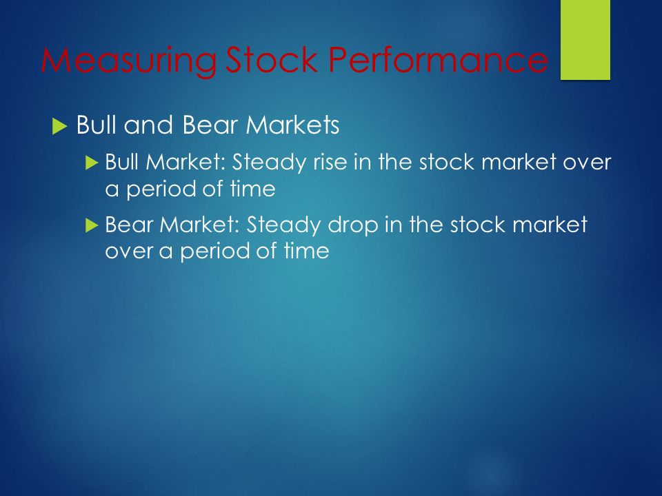 Measuring Stock Performance  Bull and Bear Markets  Bull Market: Steady rise in the stock market over a period of time  Bear Market: Steady drop in the stock market over a period of time