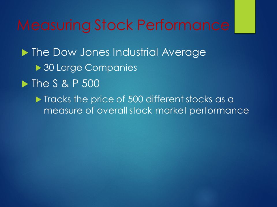 Measuring Stock Performance  The Dow Jones Industrial Average  30 Large Companies  The S & P 500  Tracks the price of 500 different stocks as a measure of overall stock market performance