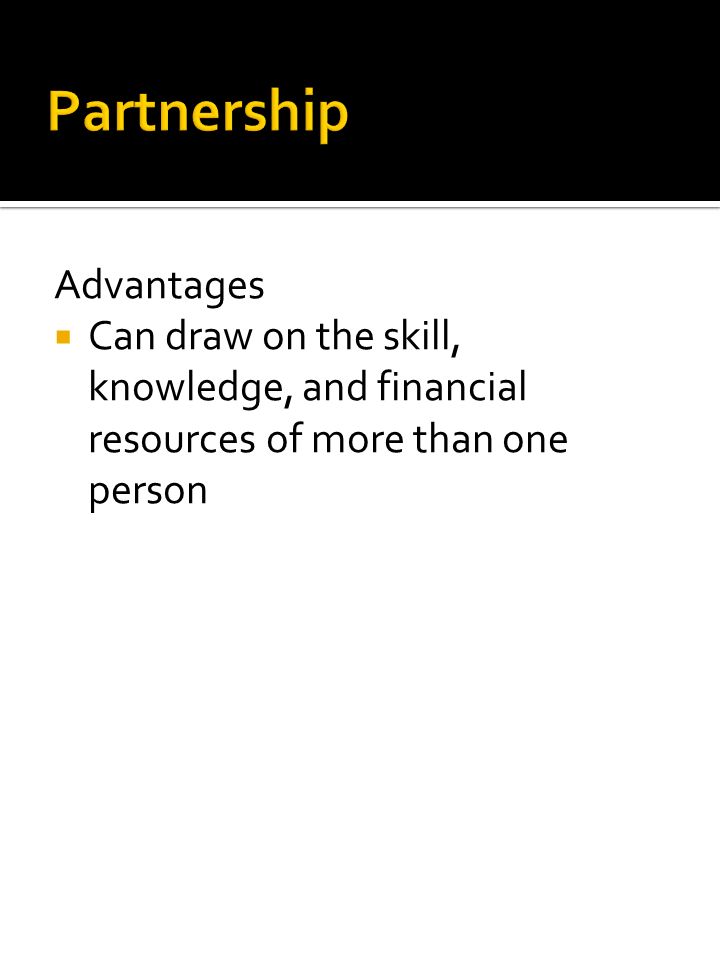 Advantages  Can draw on the skill, knowledge, and financial resources of more than one person