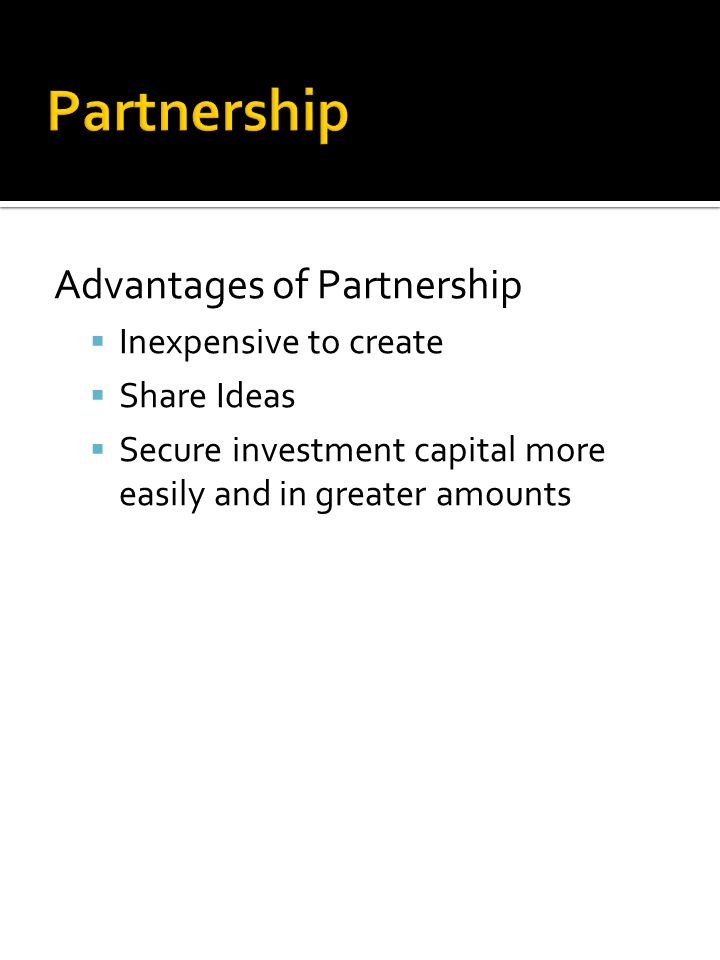 Advantages of Partnership  Inexpensive to create  Share Ideas  Secure investment capital more easily and in greater amounts