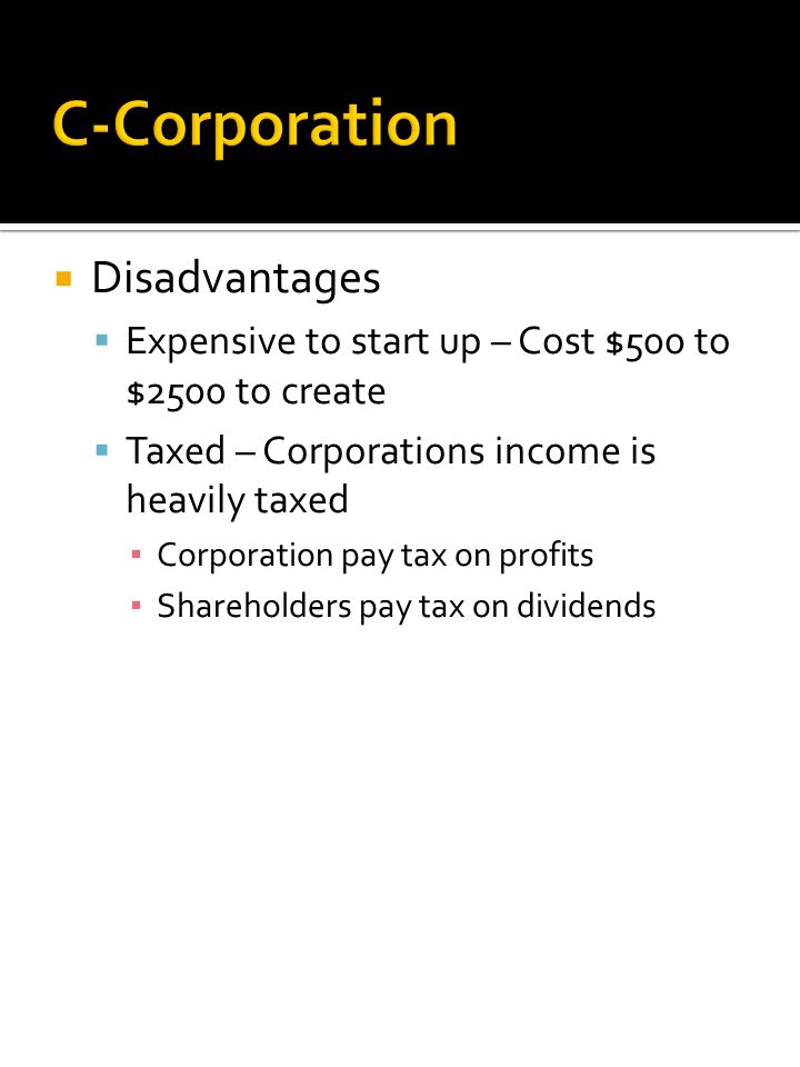  Disadvantages  Expensive to start up – Cost $500 to $2500 to create  Taxed – Corporations income is heavily taxed ▪ Corporation pay tax on profits ▪ Shareholders pay tax on dividends