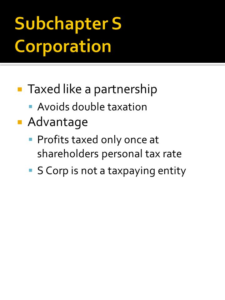  Taxed like a partnership  Avoids double taxation  Advantage  Profits taxed only once at shareholders personal tax rate  S Corp is not a taxpaying entity