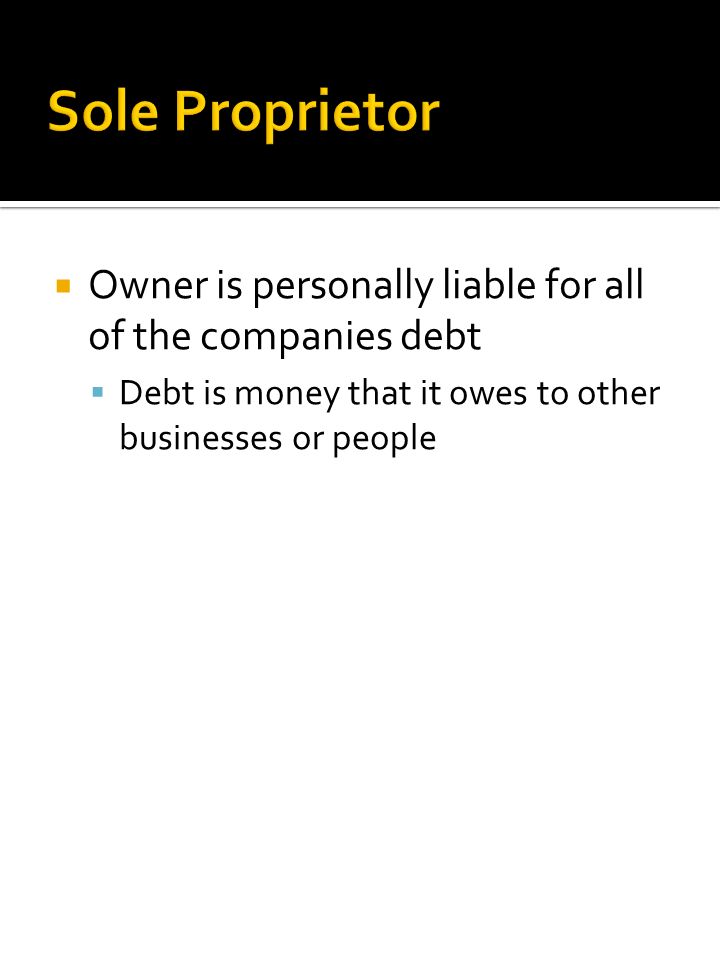  Owner is personally liable for all of the companies debt  Debt is money that it owes to other businesses or people