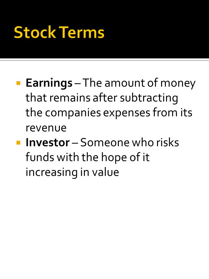  Earnings – The amount of money that remains after subtracting the companies expenses from its revenue  Investor – Someone who risks funds with the hope of it increasing in value