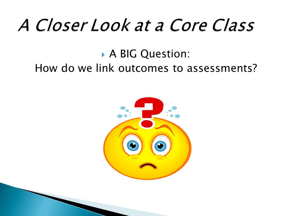  A BIG Question: How do we link outcomes to assessments