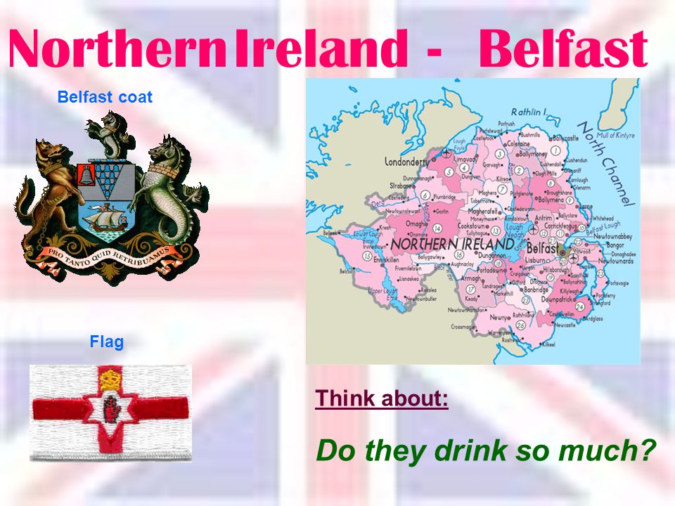 Northern Ireland -Belfast Think about: Do they drink so much Belfast coat Flag