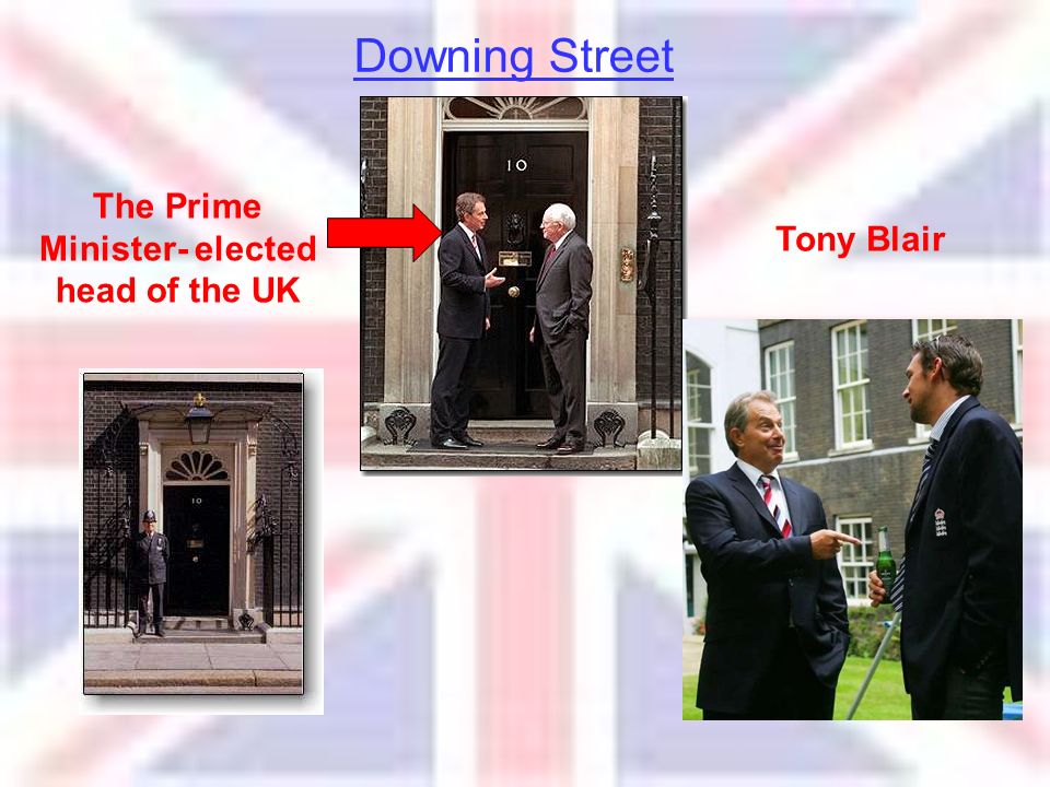 Downing Street The Prime Minister- elected head of the UK Tony Blair