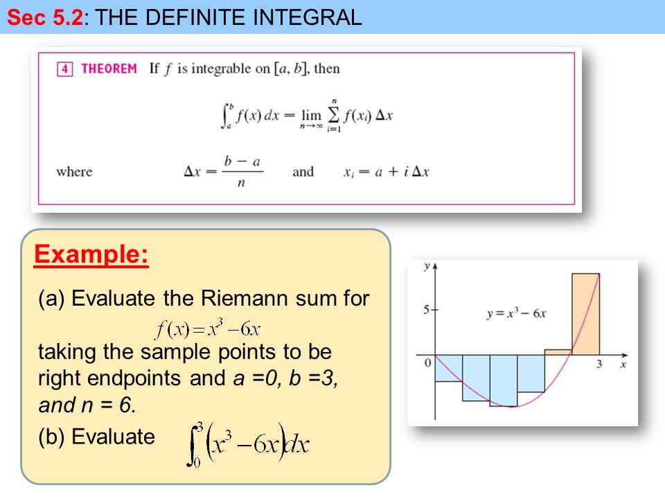 Example: Sec 5.2: THE DEFINITE INTEGRAL (a)Evaluate the Riemann sum for taking the sample points to be right endpoints and a =0, b =3, and n = 6.
