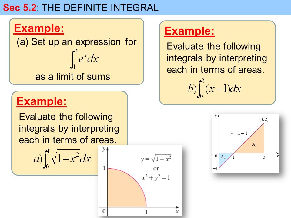 Example: Sec 5.2: THE DEFINITE INTEGRAL (a)Set up an expression for as a limit of sums Example: Evaluate the following integrals by interpreting each in terms of areas.