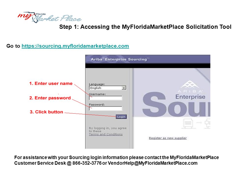 Step 1: Accessing the MyFloridaMarketPlace Solicitation Tool Go to   For assistance with your Sourcing login information please contact the MyFloridaMarketPlace Customer Service or