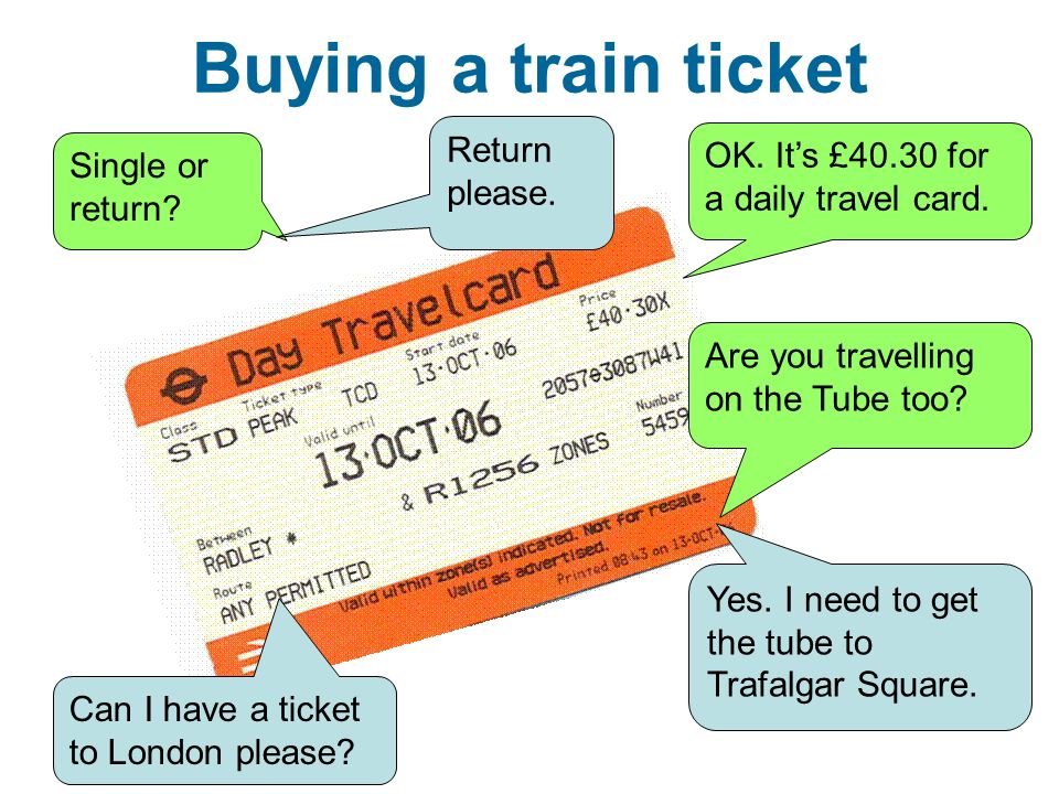 Buying a train ticket Can I have a ticket to London please.