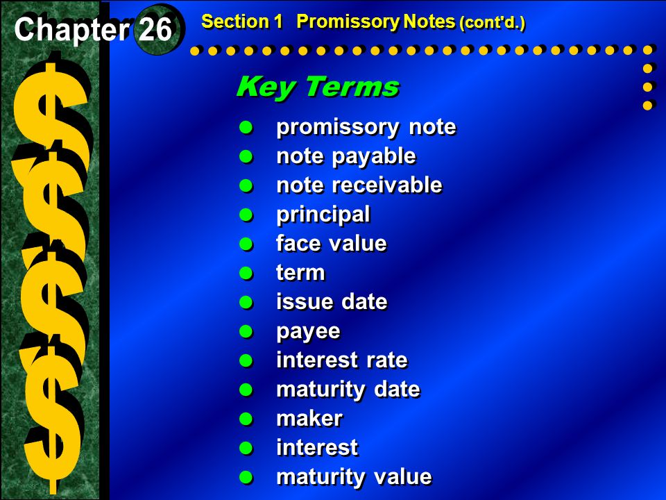 Key Terms  promissory note  note payable  note receivable  principal  face value  term  issue date  payee  interest rate  maturity date  maker  interest  maturity value Key Terms  promissory note  note payable  note receivable  principal  face value  term  issue date  payee  interest rate  maturity date  maker  interest  maturity value Section 1Promissory Notes (cont d.)